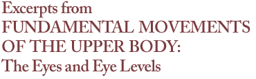 Excerpts from FUNDAMENTAL MOVEMENTS OF THE UPPER BODY: The Eyes and Eye Levels